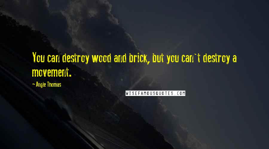 Angie Thomas Quotes: You can destroy wood and brick, but you can't destroy a movement.