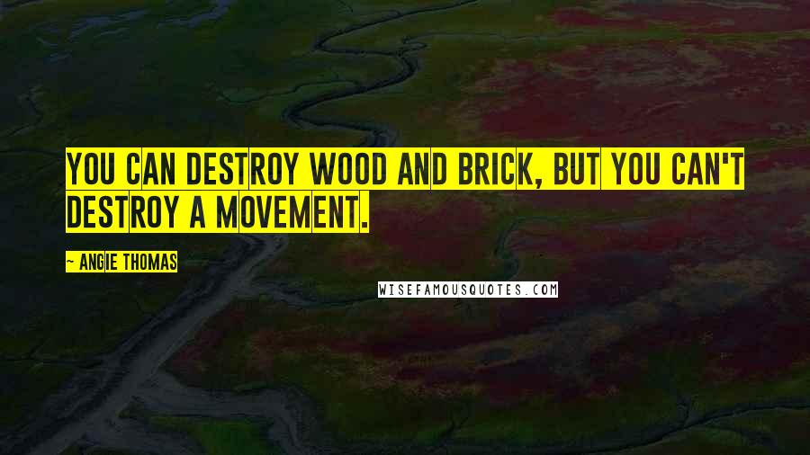 Angie Thomas Quotes: You can destroy wood and brick, but you can't destroy a movement.