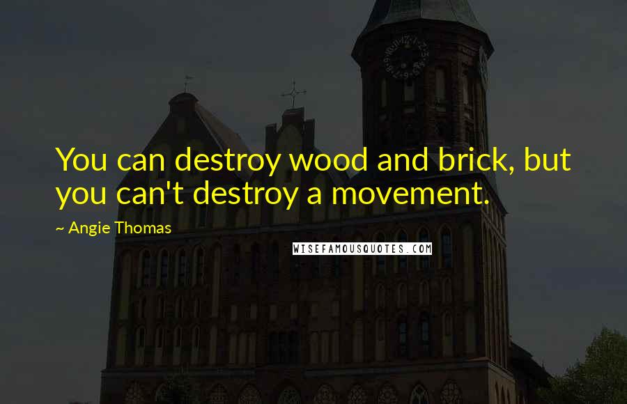 Angie Thomas Quotes: You can destroy wood and brick, but you can't destroy a movement.