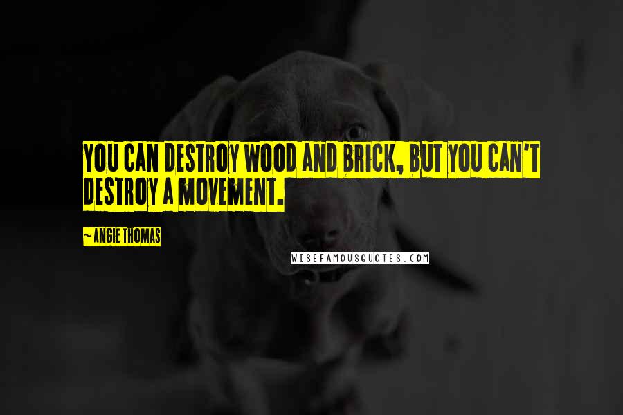 Angie Thomas Quotes: You can destroy wood and brick, but you can't destroy a movement.