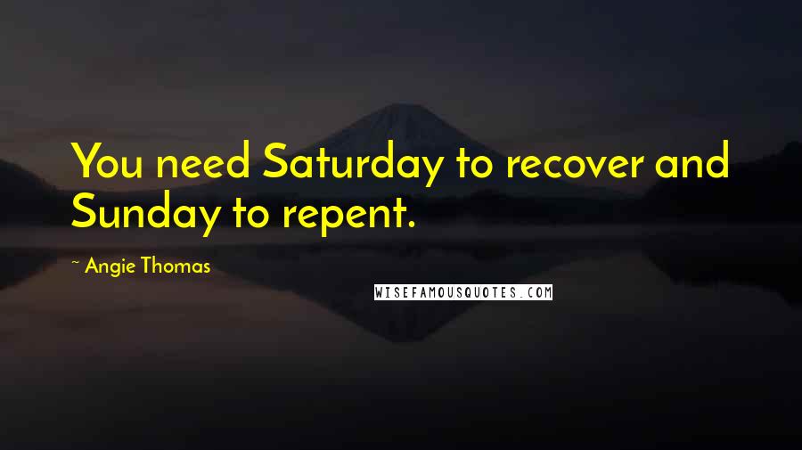 Angie Thomas Quotes: You need Saturday to recover and Sunday to repent.