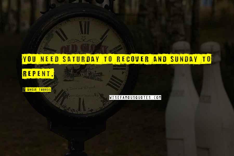 Angie Thomas Quotes: You need Saturday to recover and Sunday to repent.