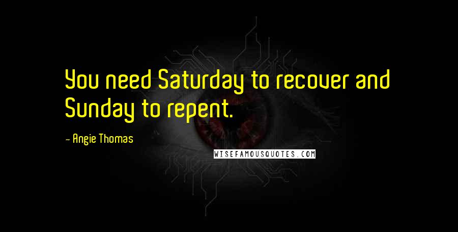 Angie Thomas Quotes: You need Saturday to recover and Sunday to repent.