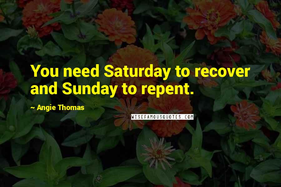 Angie Thomas Quotes: You need Saturday to recover and Sunday to repent.