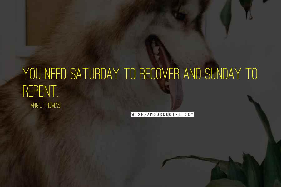 Angie Thomas Quotes: You need Saturday to recover and Sunday to repent.