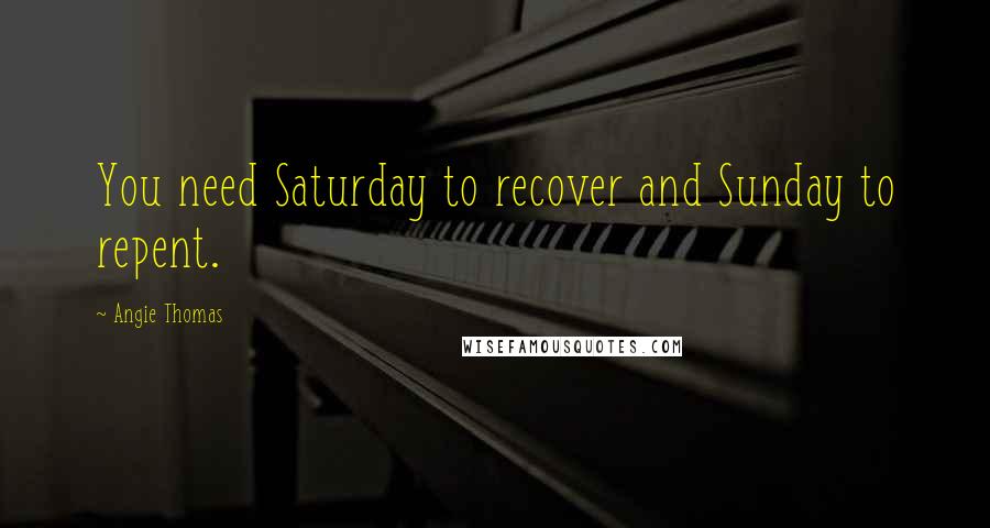 Angie Thomas Quotes: You need Saturday to recover and Sunday to repent.