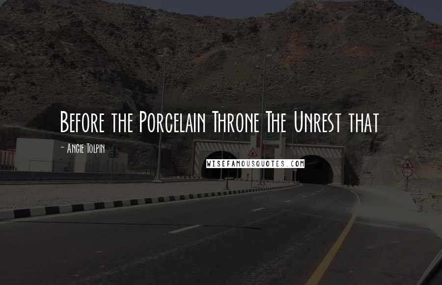 Angie Tolpin Quotes: Before the Porcelain Throne The Unrest that