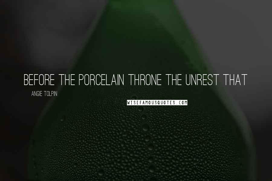 Angie Tolpin Quotes: Before the Porcelain Throne The Unrest that
