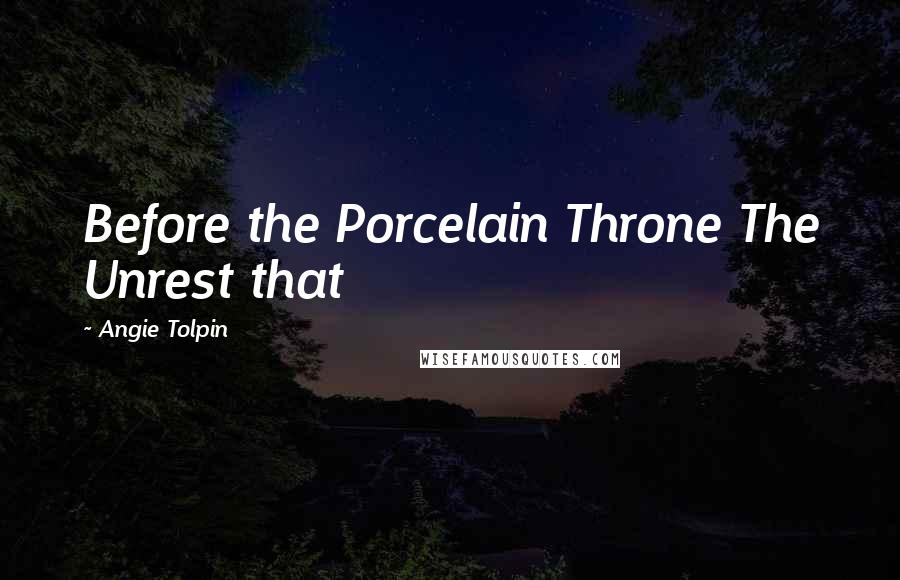 Angie Tolpin Quotes: Before the Porcelain Throne The Unrest that