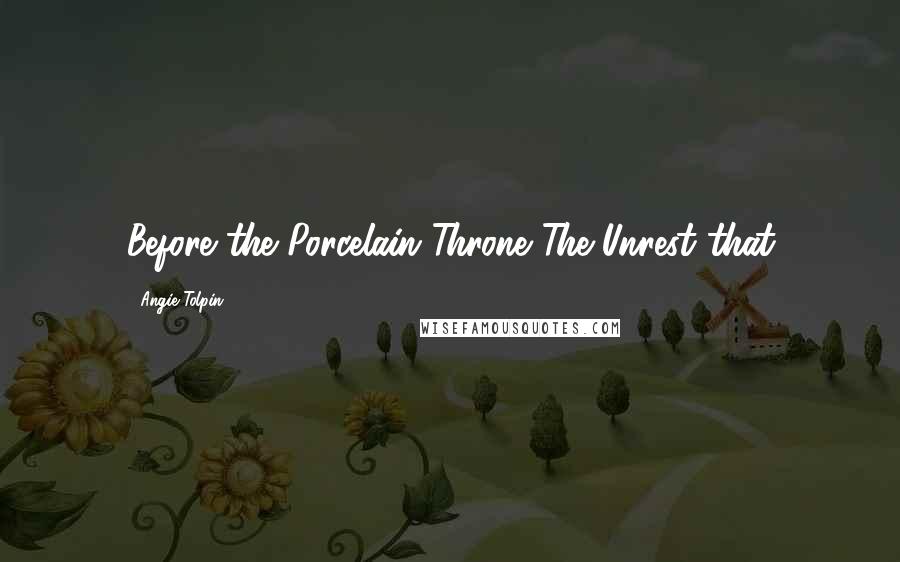 Angie Tolpin Quotes: Before the Porcelain Throne The Unrest that