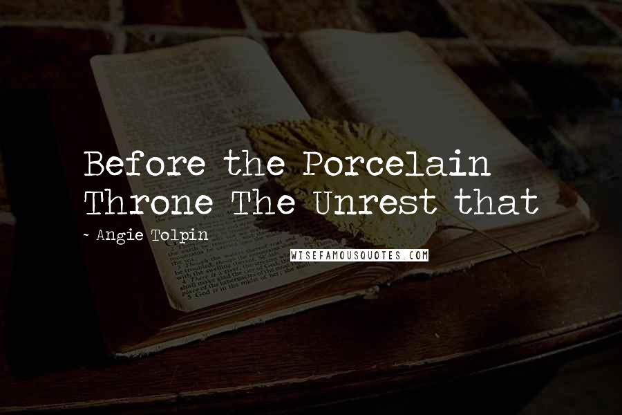 Angie Tolpin Quotes: Before the Porcelain Throne The Unrest that