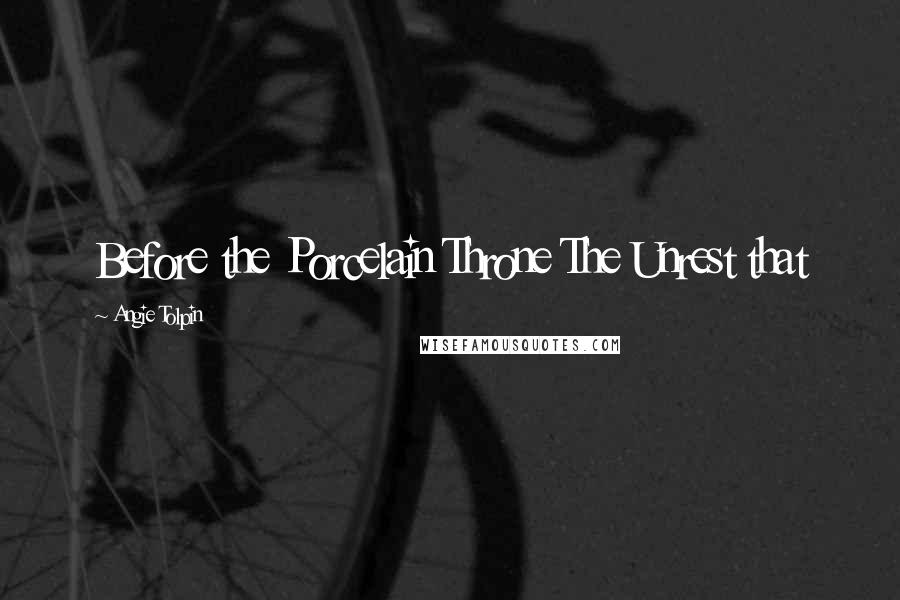 Angie Tolpin Quotes: Before the Porcelain Throne The Unrest that