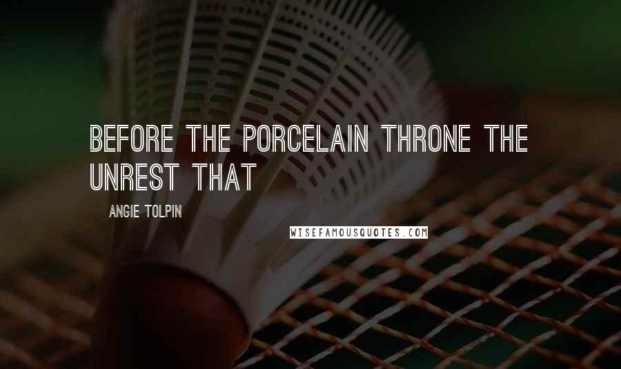 Angie Tolpin Quotes: Before the Porcelain Throne The Unrest that