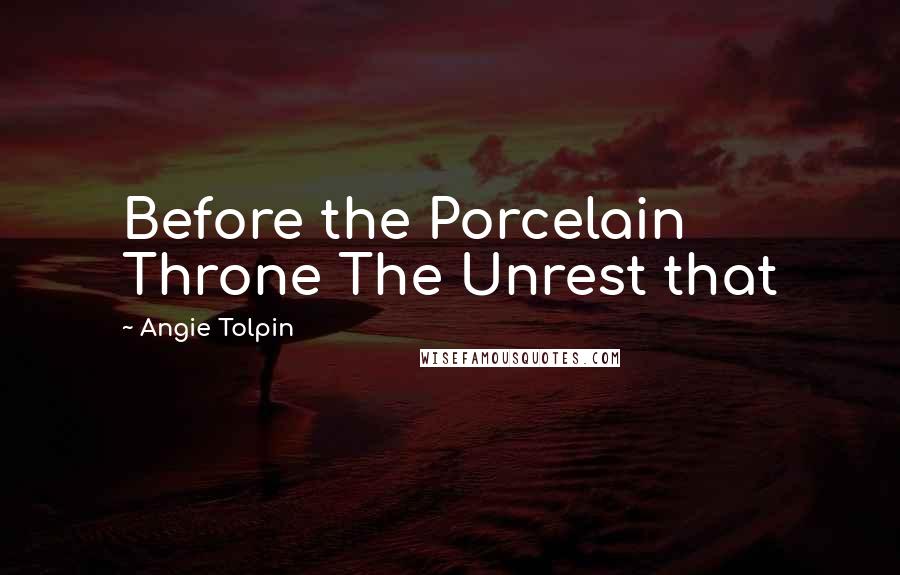 Angie Tolpin Quotes: Before the Porcelain Throne The Unrest that