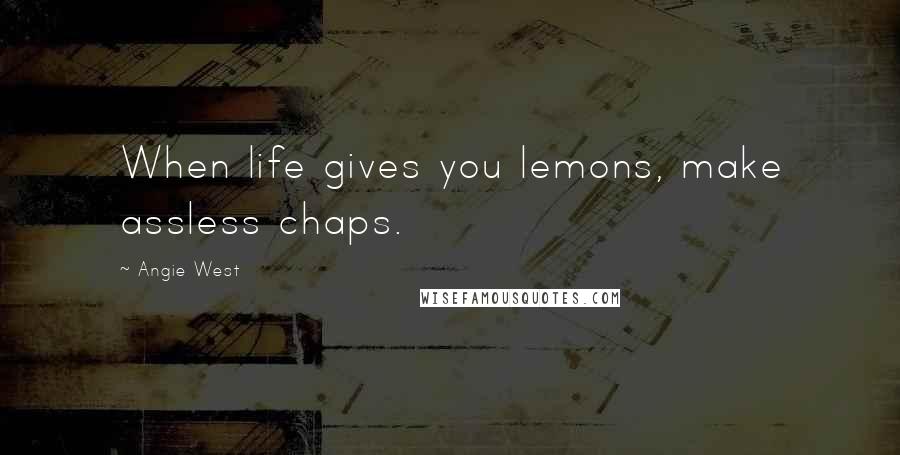 Angie West Quotes: When life gives you lemons, make assless chaps.