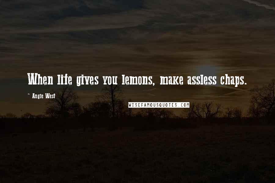 Angie West Quotes: When life gives you lemons, make assless chaps.