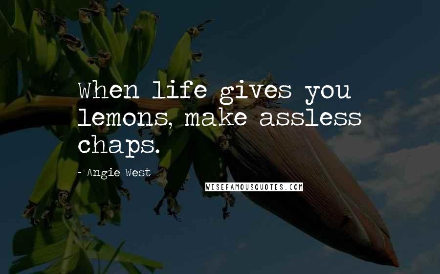 Angie West Quotes: When life gives you lemons, make assless chaps.
