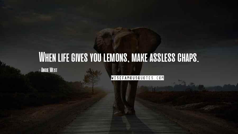 Angie West Quotes: When life gives you lemons, make assless chaps.