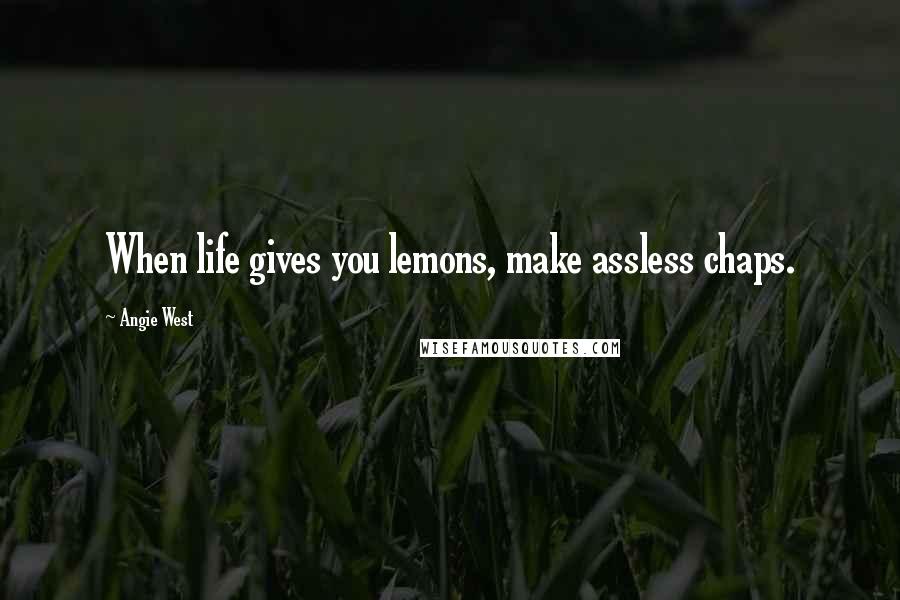 Angie West Quotes: When life gives you lemons, make assless chaps.