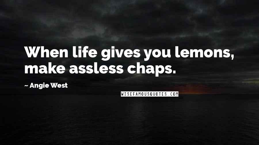 Angie West Quotes: When life gives you lemons, make assless chaps.