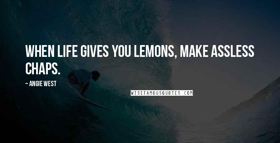 Angie West Quotes: When life gives you lemons, make assless chaps.