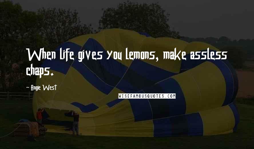 Angie West Quotes: When life gives you lemons, make assless chaps.