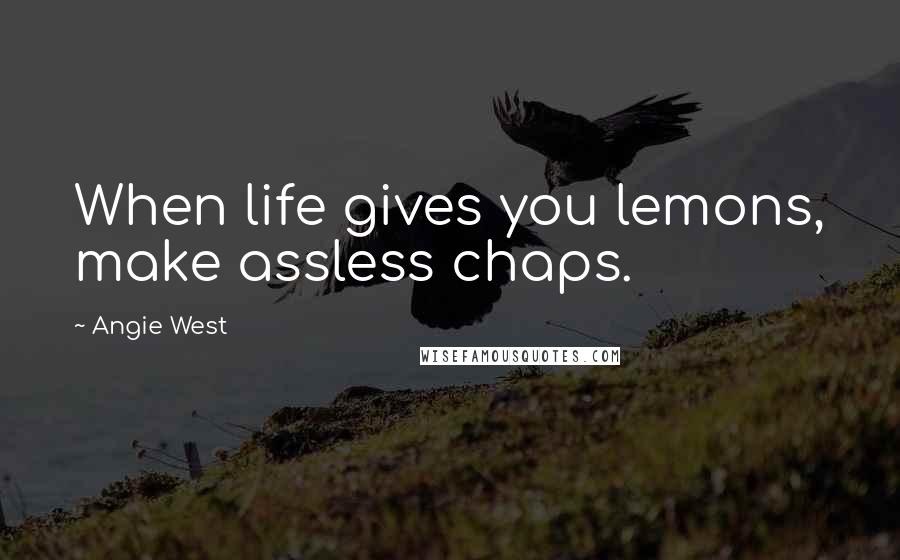 Angie West Quotes: When life gives you lemons, make assless chaps.
