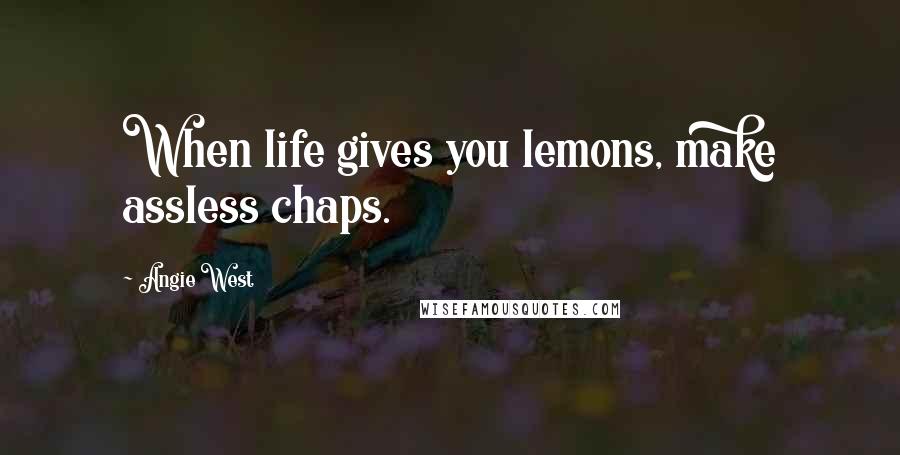 Angie West Quotes: When life gives you lemons, make assless chaps.