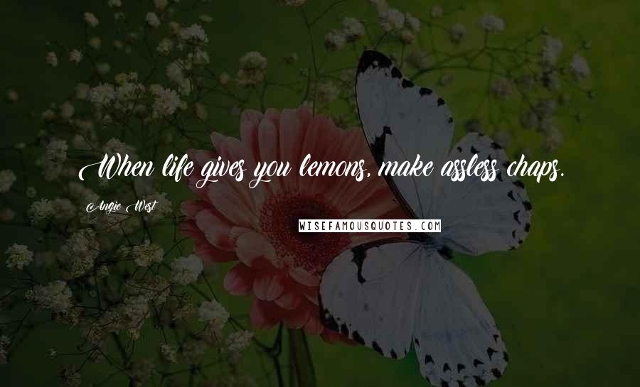 Angie West Quotes: When life gives you lemons, make assless chaps.