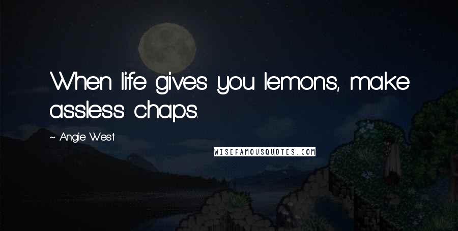 Angie West Quotes: When life gives you lemons, make assless chaps.