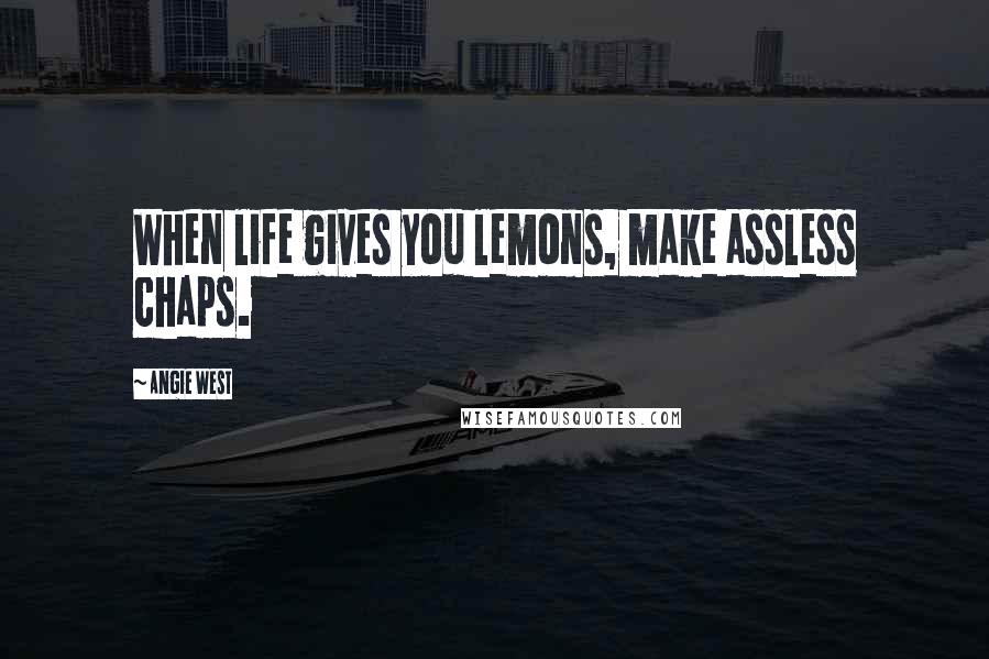 Angie West Quotes: When life gives you lemons, make assless chaps.