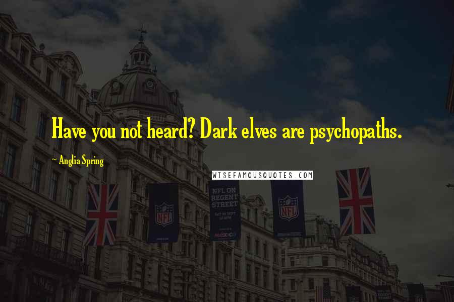 Anglia Spring Quotes: Have you not heard? Dark elves are psychopaths.