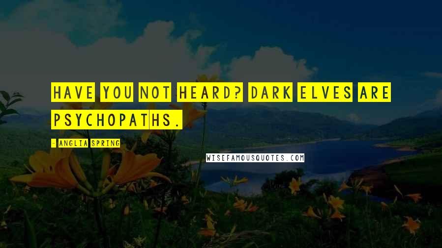 Anglia Spring Quotes: Have you not heard? Dark elves are psychopaths.