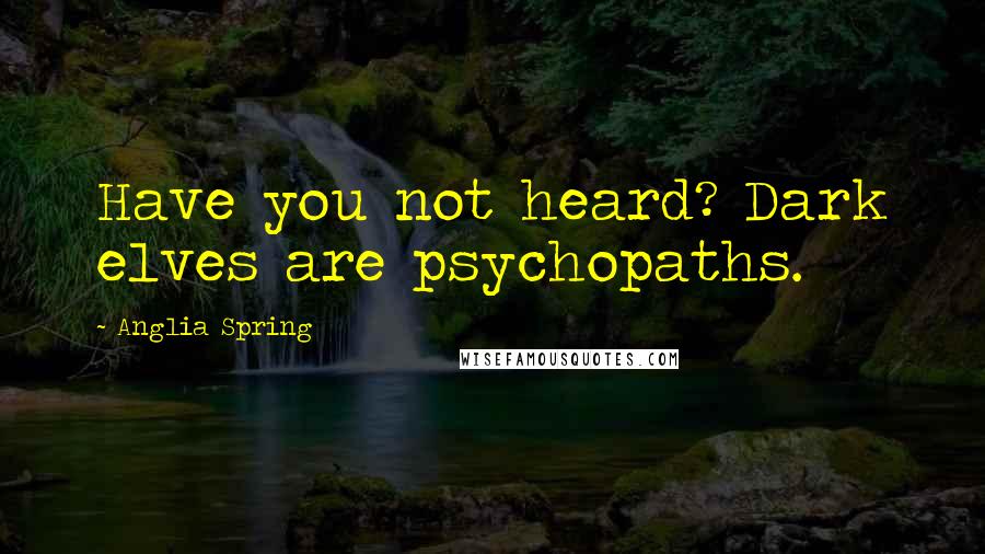 Anglia Spring Quotes: Have you not heard? Dark elves are psychopaths.