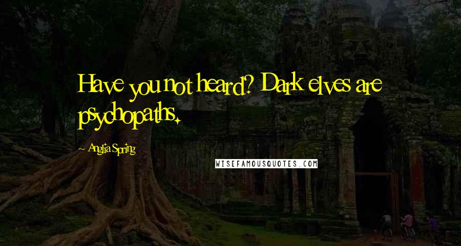 Anglia Spring Quotes: Have you not heard? Dark elves are psychopaths.