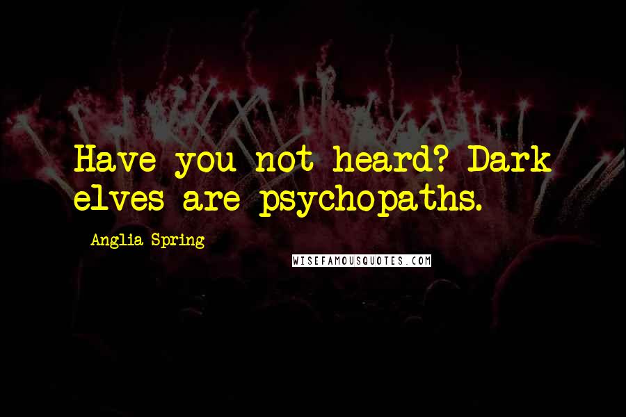 Anglia Spring Quotes: Have you not heard? Dark elves are psychopaths.