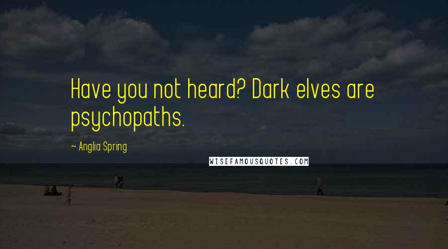 Anglia Spring Quotes: Have you not heard? Dark elves are psychopaths.