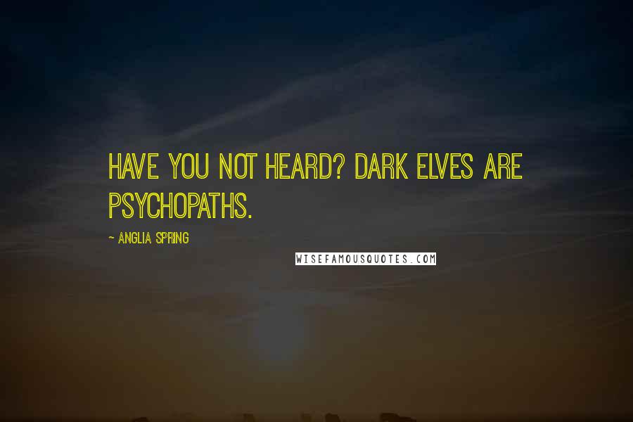 Anglia Spring Quotes: Have you not heard? Dark elves are psychopaths.