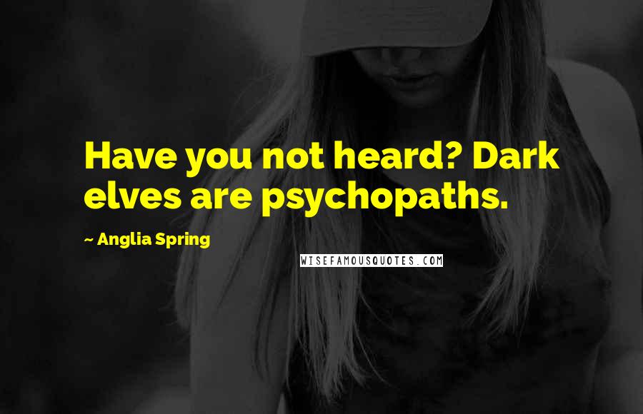 Anglia Spring Quotes: Have you not heard? Dark elves are psychopaths.