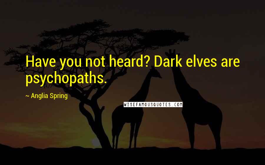 Anglia Spring Quotes: Have you not heard? Dark elves are psychopaths.