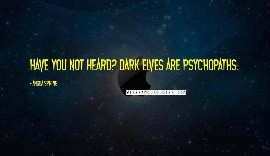 Anglia Spring Quotes: Have you not heard? Dark elves are psychopaths.