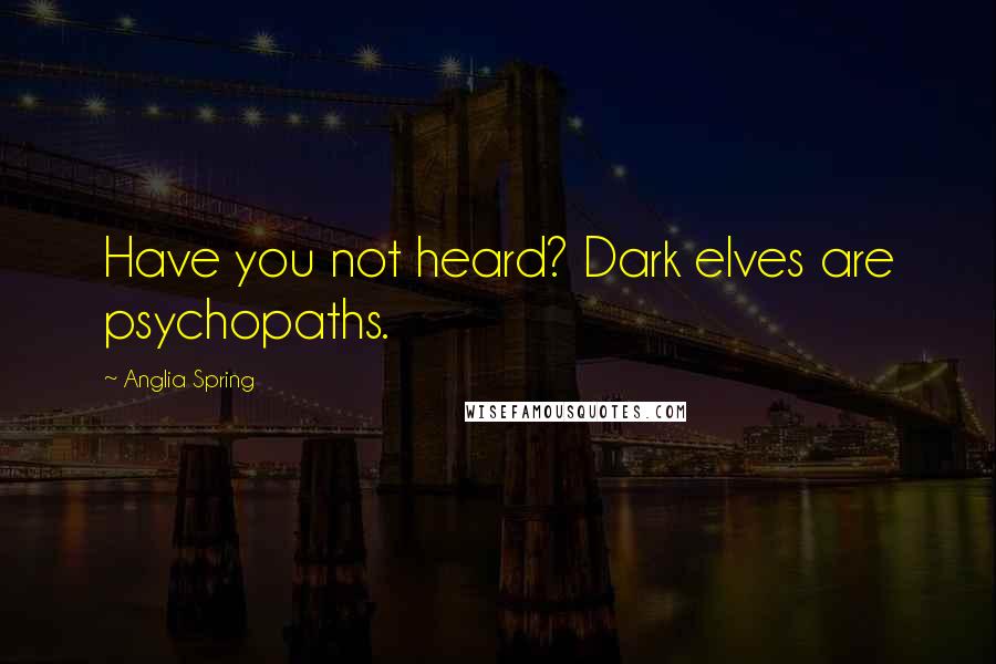 Anglia Spring Quotes: Have you not heard? Dark elves are psychopaths.