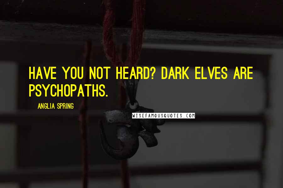 Anglia Spring Quotes: Have you not heard? Dark elves are psychopaths.