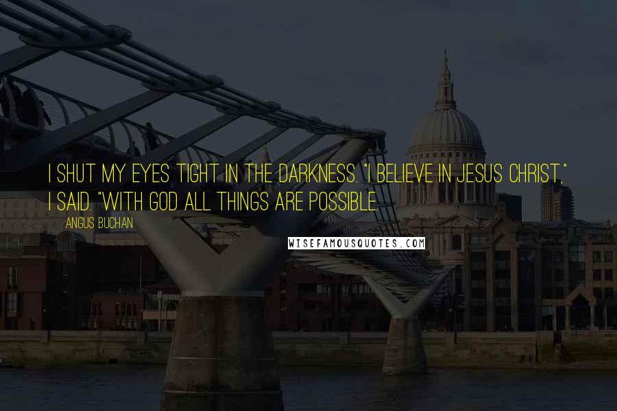 Angus Buchan Quotes: I shut my eyes tight in the darkness. "I believe in Jesus Christ," I said. "With God all things are possible.