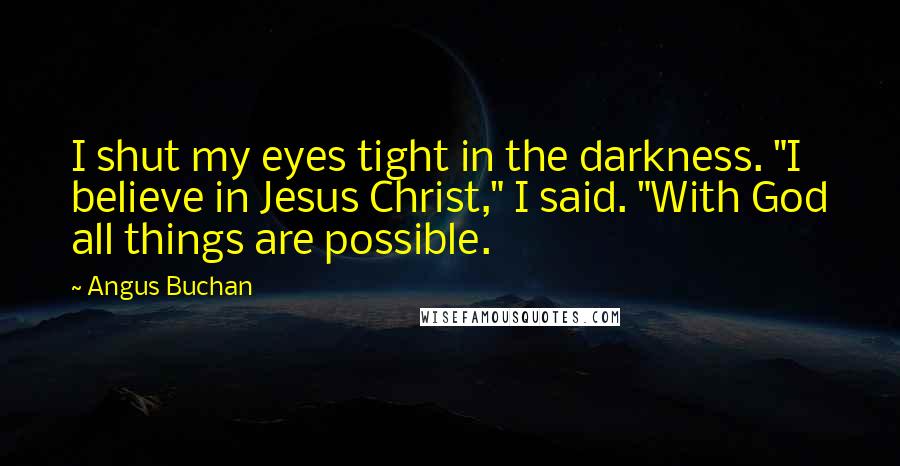 Angus Buchan Quotes: I shut my eyes tight in the darkness. "I believe in Jesus Christ," I said. "With God all things are possible.