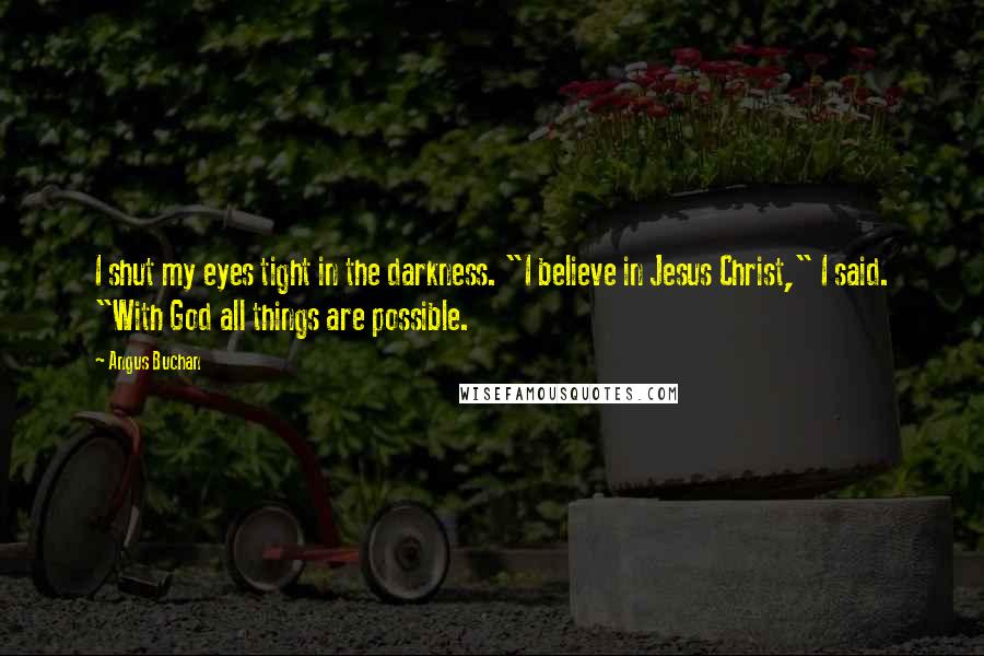 Angus Buchan Quotes: I shut my eyes tight in the darkness. "I believe in Jesus Christ," I said. "With God all things are possible.