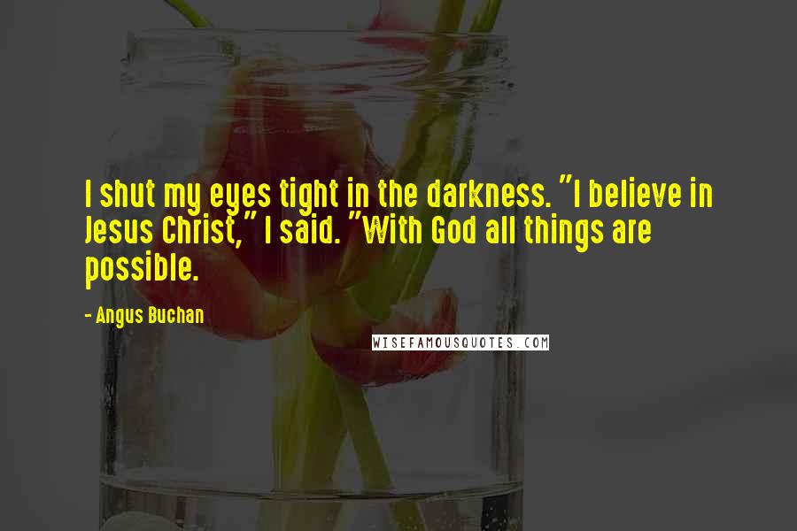 Angus Buchan Quotes: I shut my eyes tight in the darkness. "I believe in Jesus Christ," I said. "With God all things are possible.