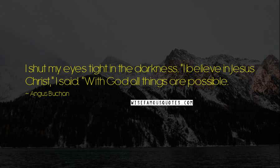 Angus Buchan Quotes: I shut my eyes tight in the darkness. "I believe in Jesus Christ," I said. "With God all things are possible.