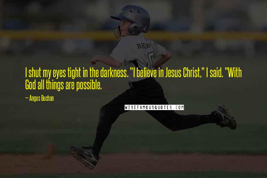 Angus Buchan Quotes: I shut my eyes tight in the darkness. "I believe in Jesus Christ," I said. "With God all things are possible.