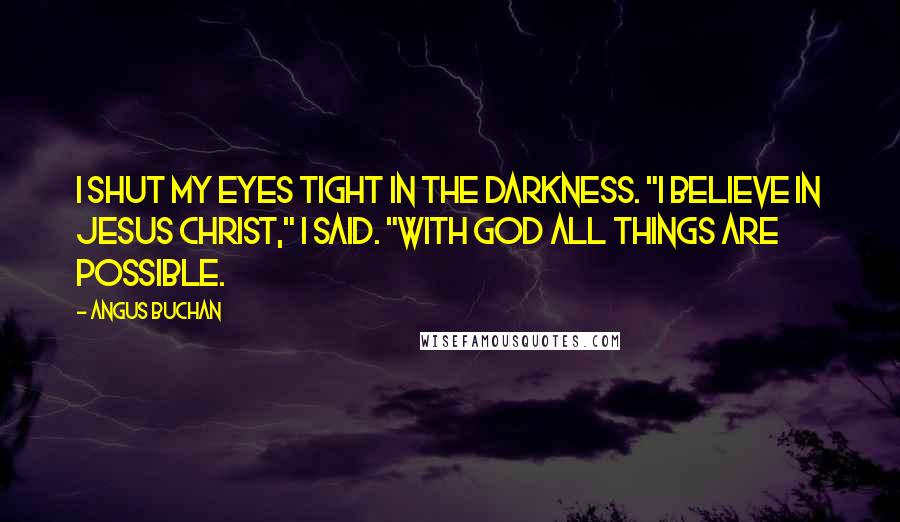 Angus Buchan Quotes: I shut my eyes tight in the darkness. "I believe in Jesus Christ," I said. "With God all things are possible.